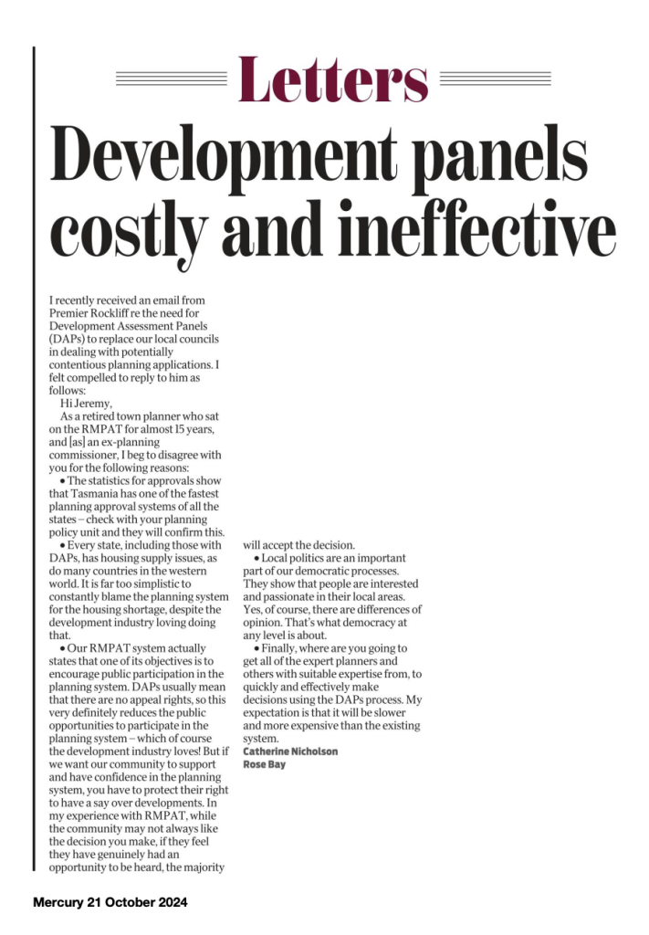 An open letter to Jeremy Rockliff by an ex-planning commissioner, Catherine Nicholson on the ineffectiveness of development assessment panels. Publish in The Mercury 21 October 2024.